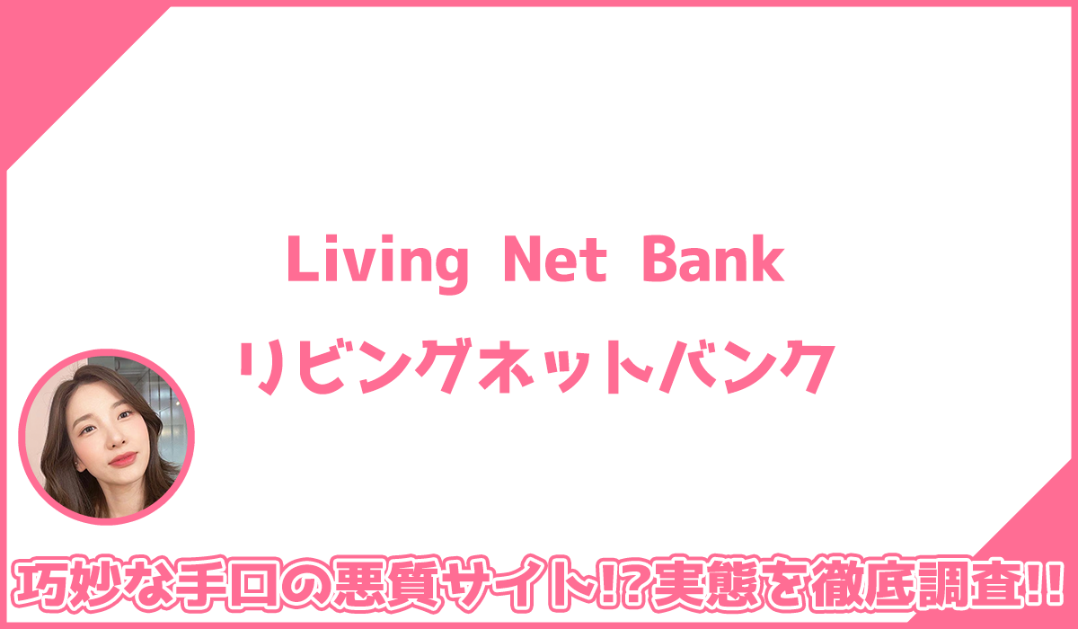 リビングネットバンクに登録して実態を調査！<b><span class="sc_marker">その結果…巧妙な手口の悪質サイトと判明！？</span></b>