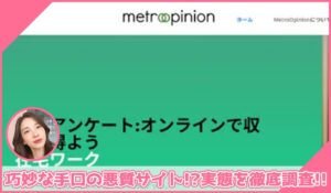 MetroOpinion(メトロオピニオン)に登録して実態を調査！<b><span class="sc_marker">その結果…巧妙な手口の悪質サイトと判明！？</span></b>
