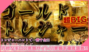 Gold Treasure(ゴールドトレジャー)に登録して実態を調査！<b><span class="sc_marker">その結果…巧妙な手口の悪質サイトと判明！？</span></b>