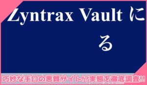 Zyntrax Vaultに登録して実態を調査！<b><span class="sc_marker">その結果…巧妙な手口の悪質サイトと判明！？</span></b>